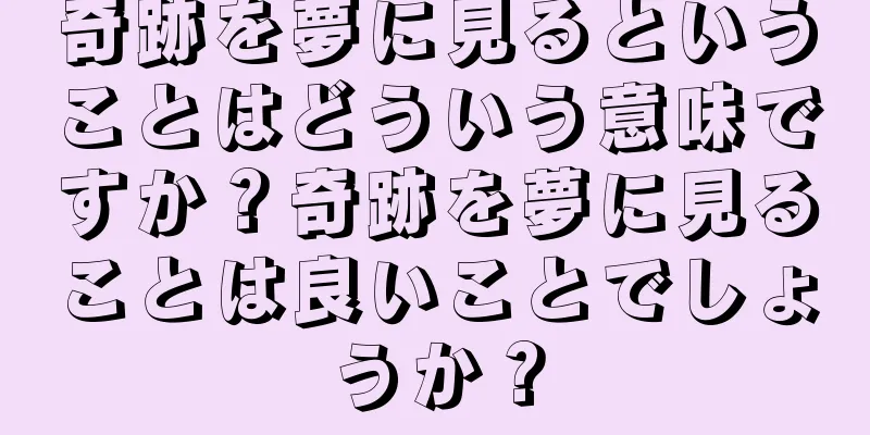 奇跡を夢に見るということはどういう意味ですか？奇跡を夢に見ることは良いことでしょうか？