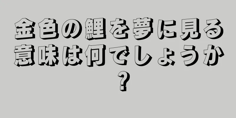 金色の鯉を夢に見る意味は何でしょうか？