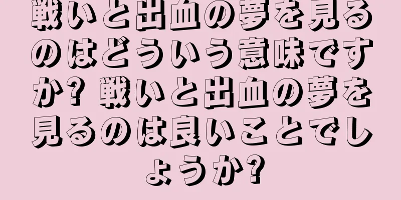 戦いと出血の夢を見るのはどういう意味ですか? 戦いと出血の夢を見るのは良いことでしょうか?