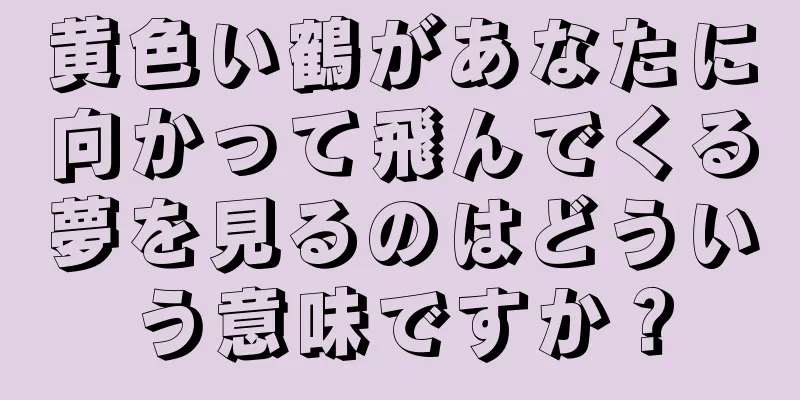 黄色い鶴があなたに向かって飛んでくる夢を見るのはどういう意味ですか？