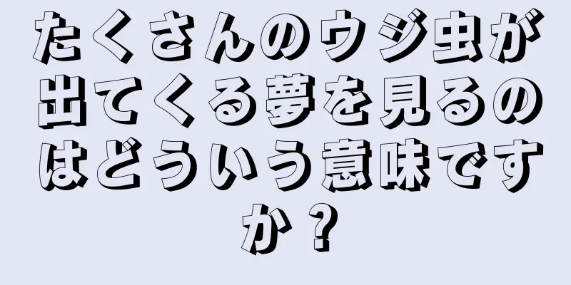 たくさんのウジ虫が出てくる夢を見るのはどういう意味ですか？