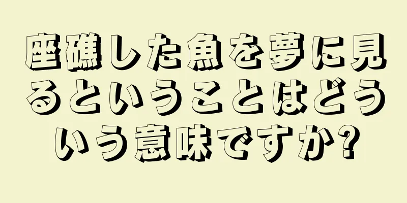 座礁した魚を夢に見るということはどういう意味ですか?