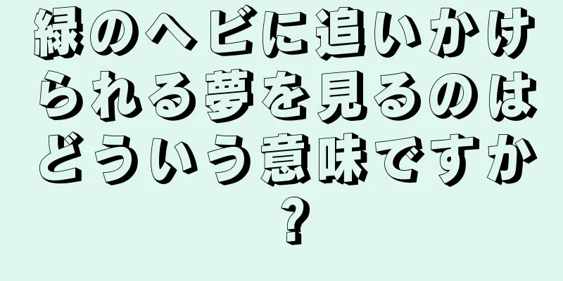 緑のヘビに追いかけられる夢を見るのはどういう意味ですか？