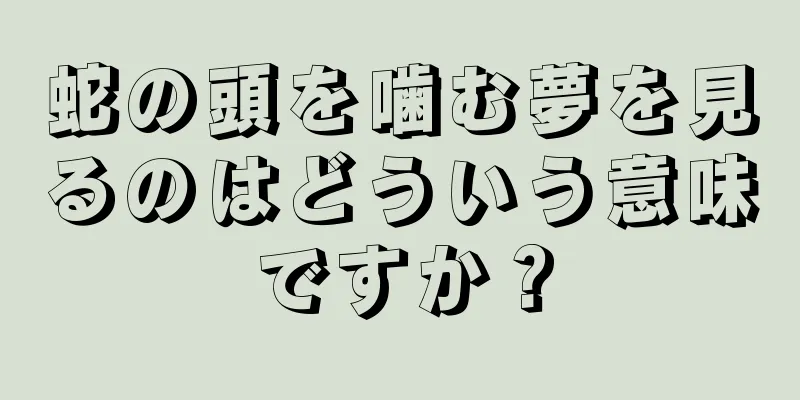 蛇の頭を噛む夢を見るのはどういう意味ですか？
