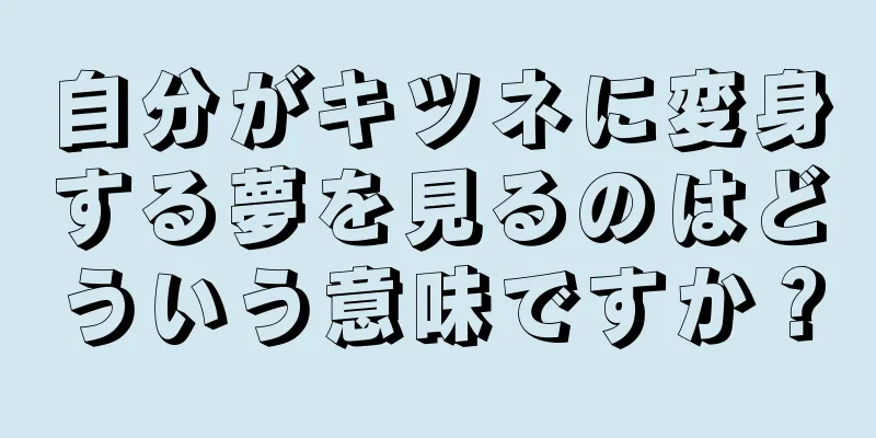 自分がキツネに変身する夢を見るのはどういう意味ですか？