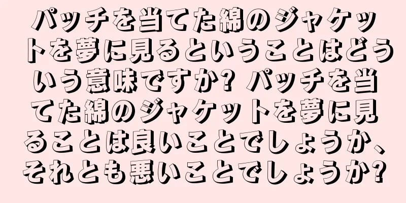 パッチを当てた綿のジャケットを夢に見るということはどういう意味ですか? パッチを当てた綿のジャケットを夢に見ることは良いことでしょうか、それとも悪いことでしょうか?