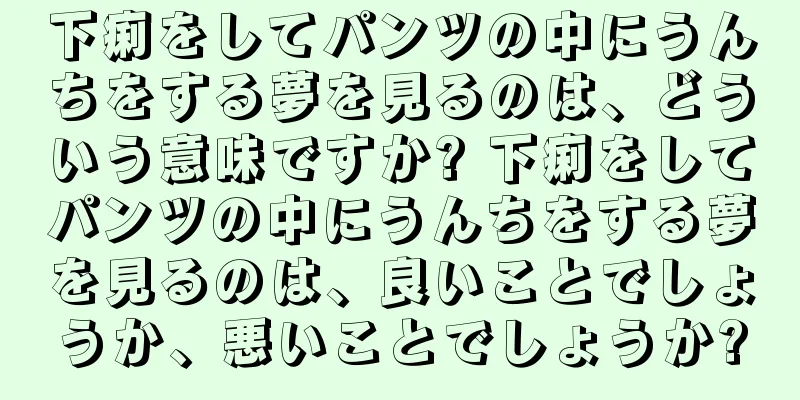下痢をしてパンツの中にうんちをする夢を見るのは、どういう意味ですか? 下痢をしてパンツの中にうんちをする夢を見るのは、良いことでしょうか、悪いことでしょうか?