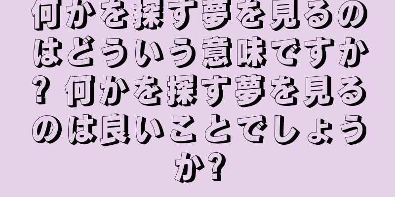 何かを探す夢を見るのはどういう意味ですか? 何かを探す夢を見るのは良いことでしょうか?