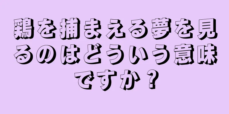 鶏を捕まえる夢を見るのはどういう意味ですか？
