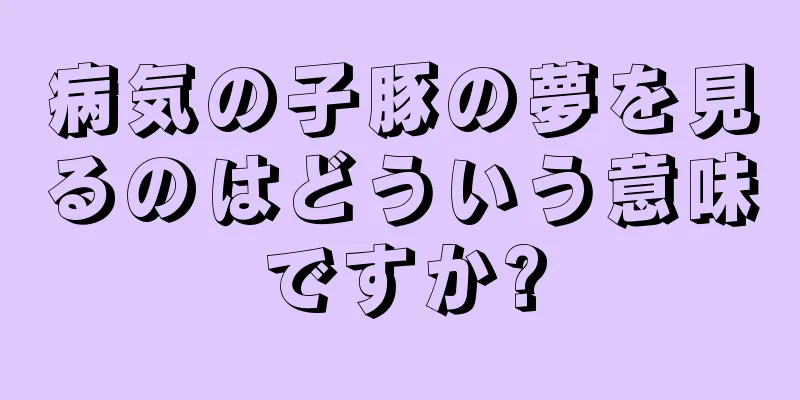 病気の子豚の夢を見るのはどういう意味ですか?