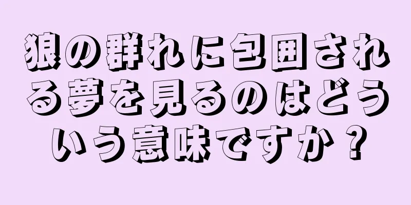 狼の群れに包囲される夢を見るのはどういう意味ですか？