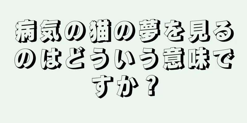 病気の猫の夢を見るのはどういう意味ですか？