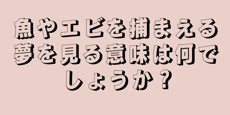 魚やエビを捕まえる夢を見る意味は何でしょうか？