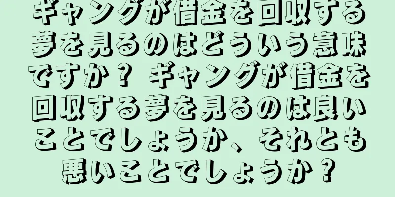 ギャングが借金を回収する夢を見るのはどういう意味ですか？ ギャングが借金を回収する夢を見るのは良いことでしょうか、それとも悪いことでしょうか？