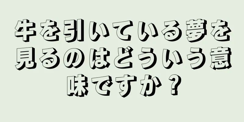 牛を引いている夢を見るのはどういう意味ですか？