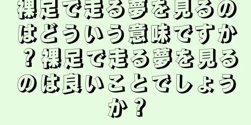 裸足で走る夢を見るのはどういう意味ですか？裸足で走る夢を見るのは良いことでしょうか？