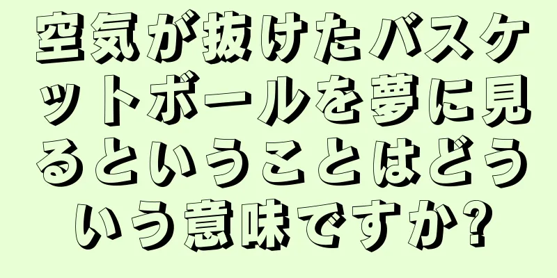 空気が抜けたバスケットボールを夢に見るということはどういう意味ですか?