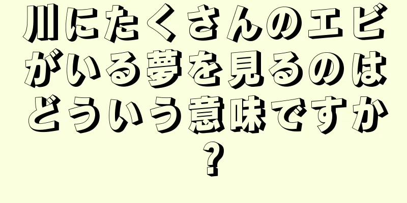 川にたくさんのエビがいる夢を見るのはどういう意味ですか？