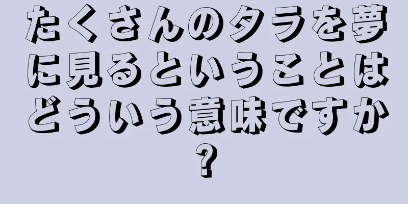 たくさんのタラを夢に見るということはどういう意味ですか?