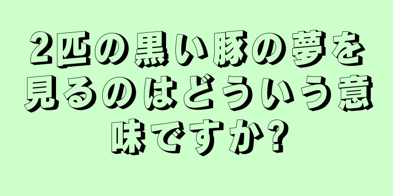 2匹の黒い豚の夢を見るのはどういう意味ですか?