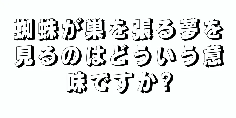 蜘蛛が巣を張る夢を見るのはどういう意味ですか?