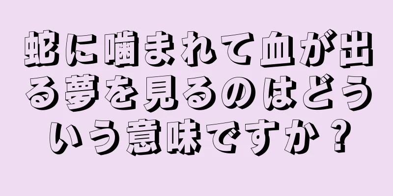 蛇に噛まれて血が出る夢を見るのはどういう意味ですか？