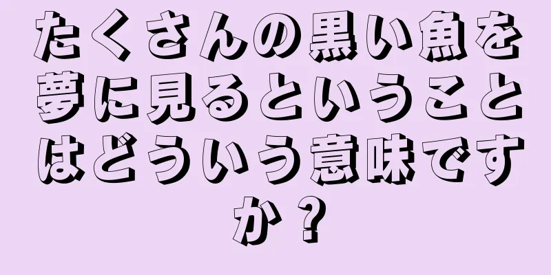 たくさんの黒い魚を夢に見るということはどういう意味ですか？