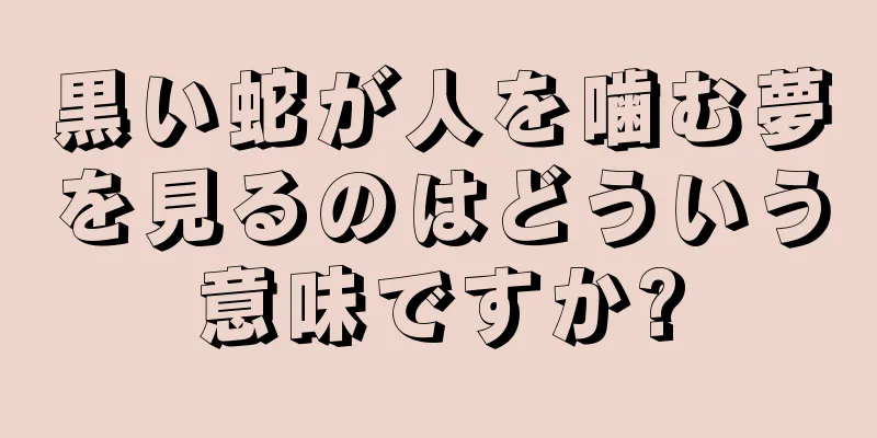 黒い蛇が人を噛む夢を見るのはどういう意味ですか?