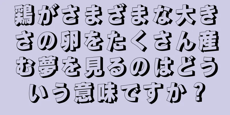 鶏がさまざまな大きさの卵をたくさん産む夢を見るのはどういう意味ですか？