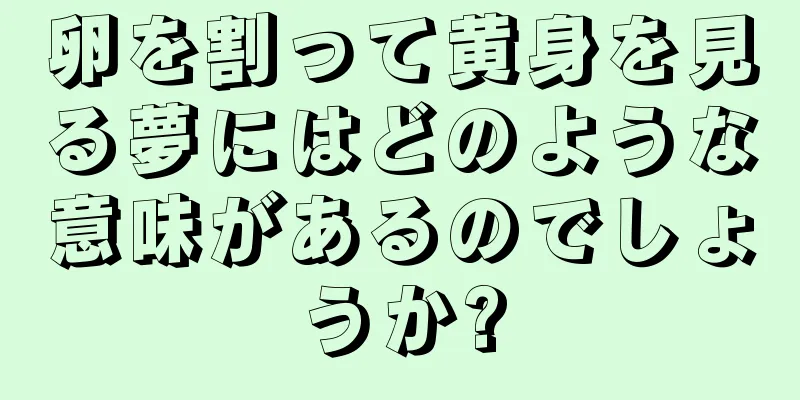 卵を割って黄身を見る夢にはどのような意味があるのでしょうか?