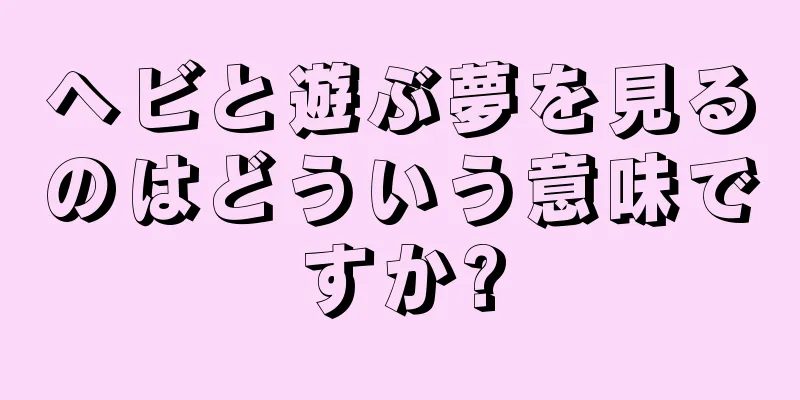 ヘビと遊ぶ夢を見るのはどういう意味ですか?