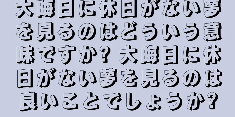 大晦日に休日がない夢を見るのはどういう意味ですか? 大晦日に休日がない夢を見るのは良いことでしょうか?