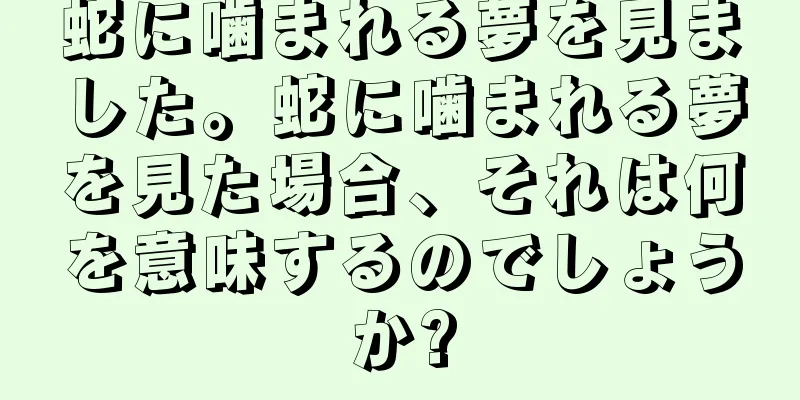 蛇に噛まれる夢を見ました。蛇に噛まれる夢を見た場合、それは何を意味するのでしょうか?
