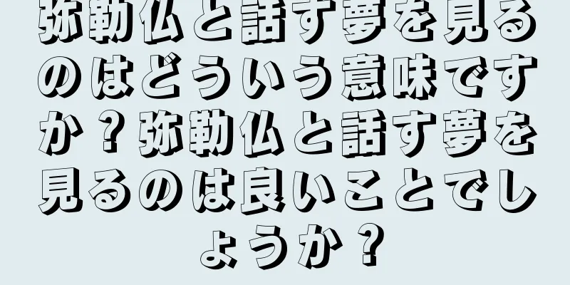 弥勒仏と話す夢を見るのはどういう意味ですか？弥勒仏と話す夢を見るのは良いことでしょうか？