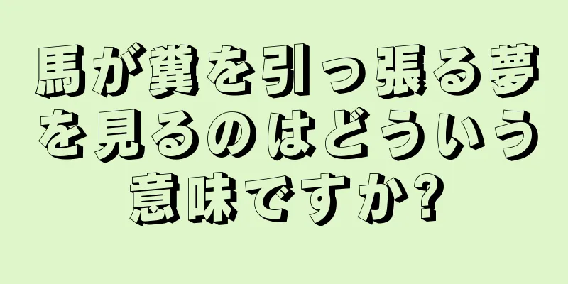 馬が糞を引っ張る夢を見るのはどういう意味ですか?