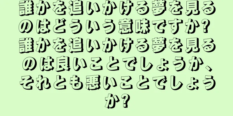 誰かを追いかける夢を見るのはどういう意味ですか? 誰かを追いかける夢を見るのは良いことでしょうか、それとも悪いことでしょうか?