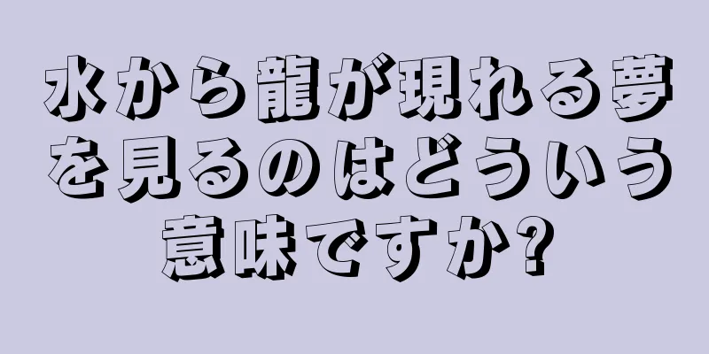 水から龍が現れる夢を見るのはどういう意味ですか?