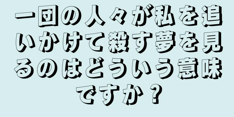 一団の人々が私を追いかけて殺す夢を見るのはどういう意味ですか？