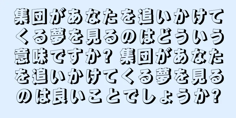 集団があなたを追いかけてくる夢を見るのはどういう意味ですか? 集団があなたを追いかけてくる夢を見るのは良いことでしょうか?