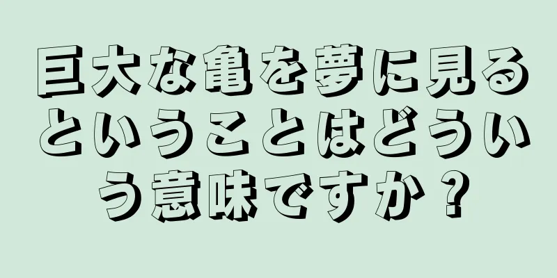 巨大な亀を夢に見るということはどういう意味ですか？