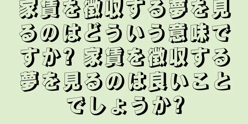 家賃を徴収する夢を見るのはどういう意味ですか? 家賃を徴収する夢を見るのは良いことでしょうか?