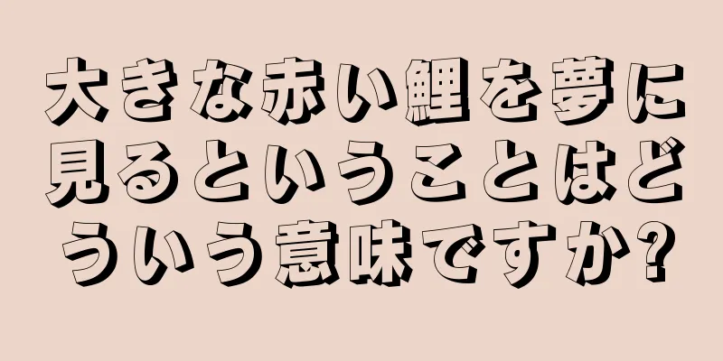 大きな赤い鯉を夢に見るということはどういう意味ですか?