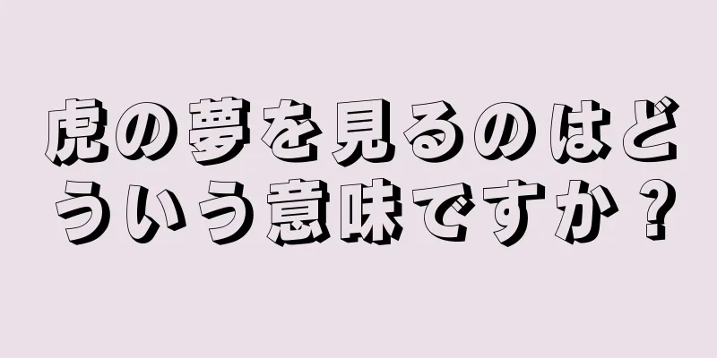 虎の夢を見るのはどういう意味ですか？