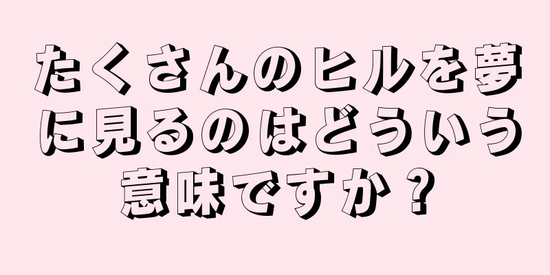 たくさんのヒルを夢に見るのはどういう意味ですか？