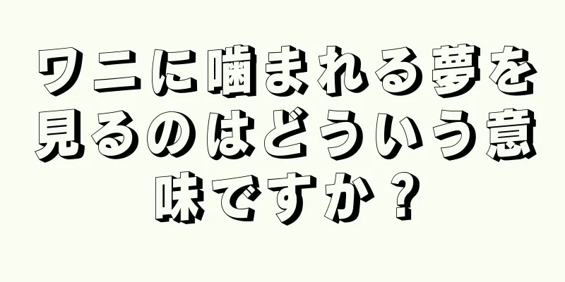 ワニに噛まれる夢を見るのはどういう意味ですか？