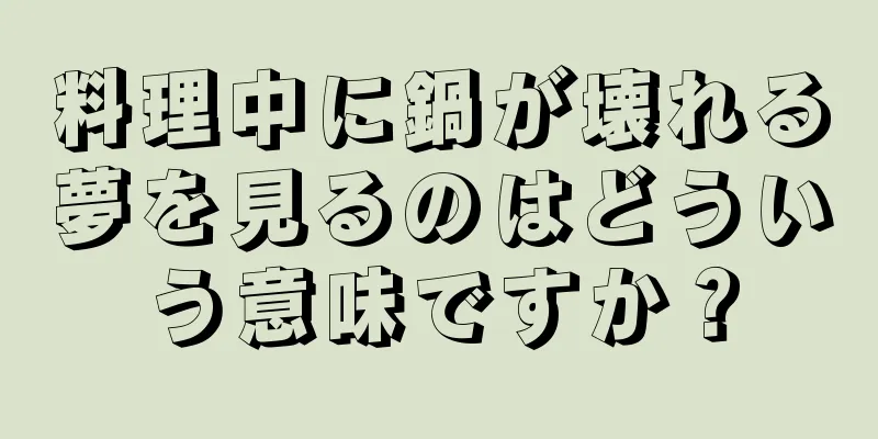 料理中に鍋が壊れる夢を見るのはどういう意味ですか？