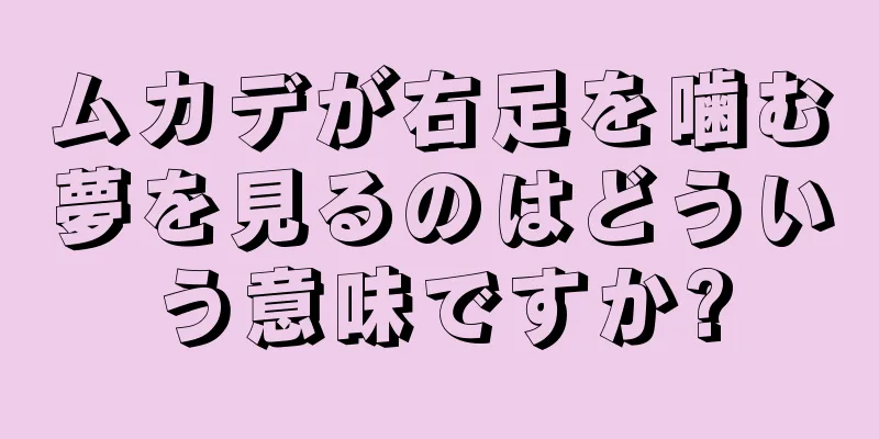 ムカデが右足を噛む夢を見るのはどういう意味ですか?