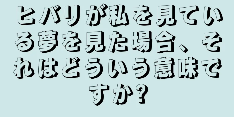 ヒバリが私を見ている夢を見た場合、それはどういう意味ですか?