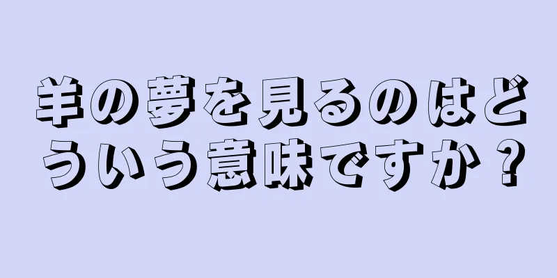 羊の夢を見るのはどういう意味ですか？