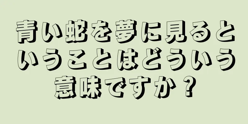 青い蛇を夢に見るということはどういう意味ですか？